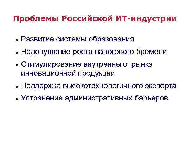 Проблемы Российской ИТ-индустрии Развитие системы образования Недопущение роста налогового бремени Стимулирование внутреннего рынка инновационной