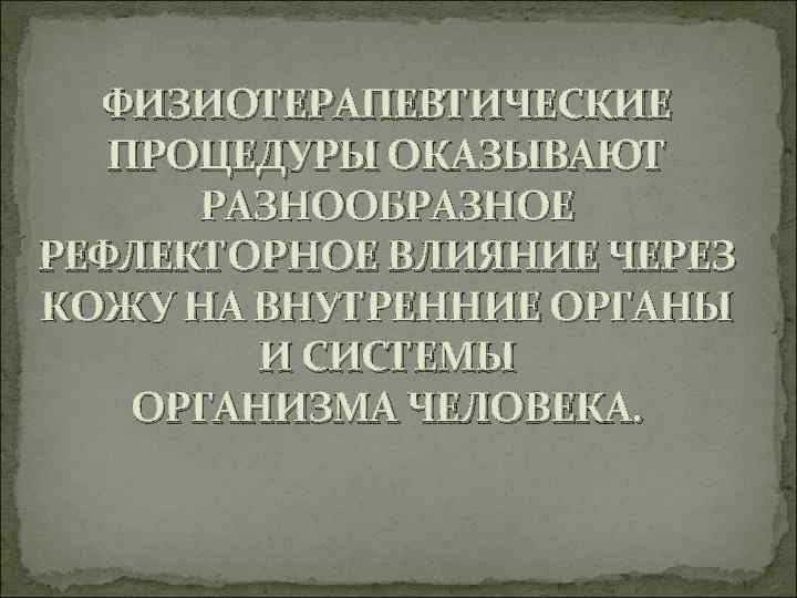 ФИЗИОТЕРАПЕВТИЧЕСКИЕ ПРОЦЕДУРЫ ОКАЗЫВАЮТ РАЗНООБРАЗНОЕ РЕФЛЕКТОРНОЕ ВЛИЯНИЕ ЧЕРЕЗ КОЖУ НА ВНУТРЕННИЕ ОРГАНЫ И СИСТЕМЫ ОРГАНИЗМА