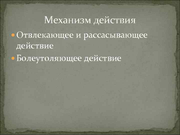 Механизм действия Отвлекающее и рассасывающее действие Болеутоляющее действие 