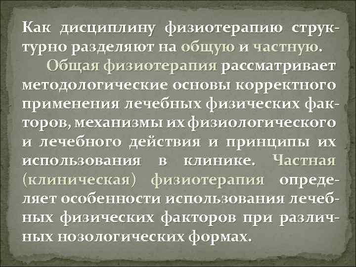 Как дисциплину физиотерапию структурно разделяют на общую и частную. Общая физиотерапия рассматривает методологические основы