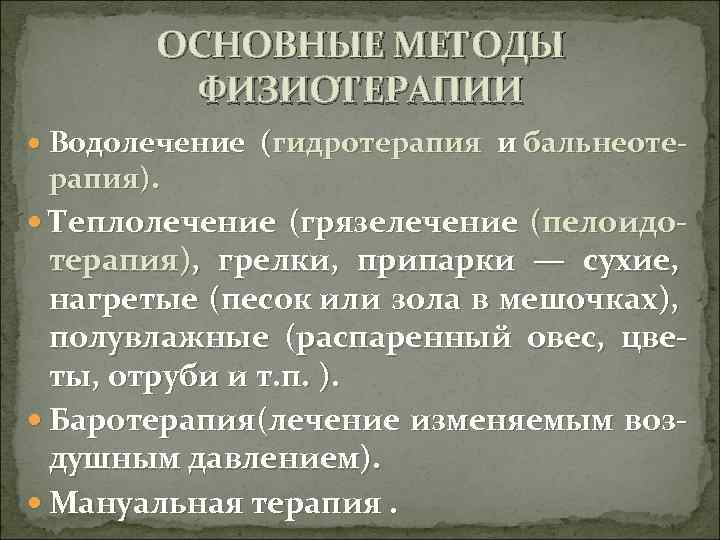 ОСНОВНЫЕ МЕТОДЫ ФИЗИОТЕРАПИИ Водолечение (гидротерапия и бальнеоте- рапия). Теплолечение (грязелечение (пелоидо- терапия), грелки, припарки