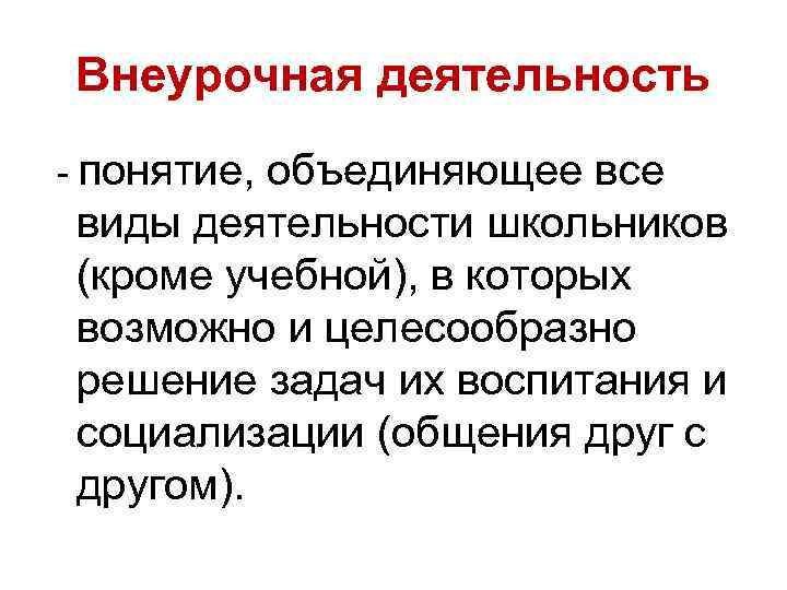Внеурочная деятельность - понятие, объединяющее все виды деятельности школьников (кроме учебной), в которых возможно