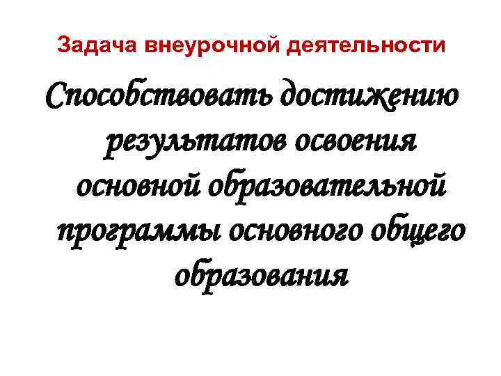 Задача внеурочной деятельности Способствовать достижению результатов освоения основной образовательной программы основного общего образования 