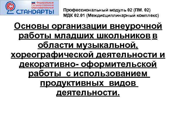 Профессиональный модуль 02 (ПМ. 02) МДК 02. 01 (Междисциплинарный комплекс) Основы организации внеурочной работы