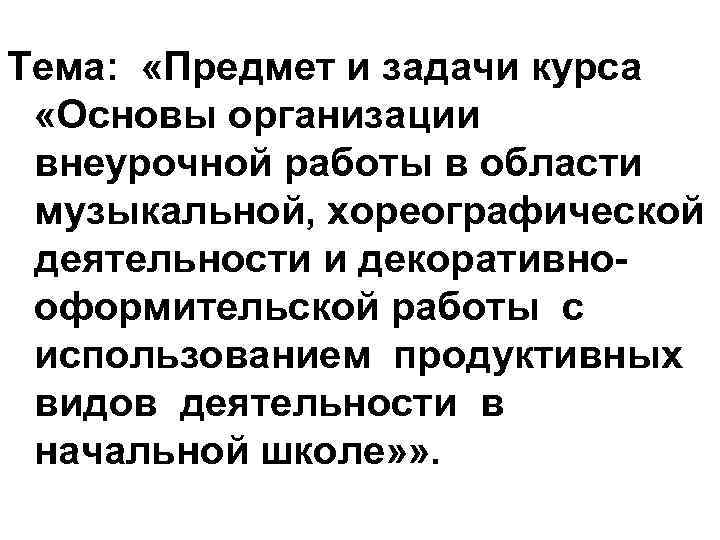 Тема: «Предмет и задачи курса «Основы организации внеурочной работы в области музыкальной, хореографической деятельности