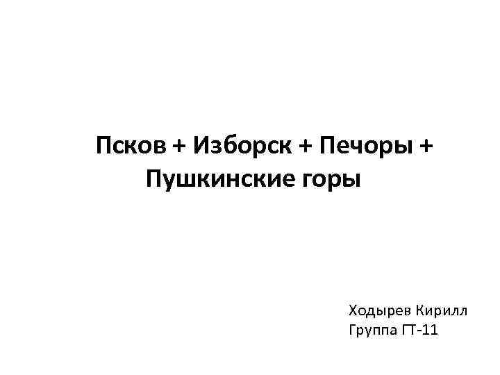 Псков + Изборск + Печоры + Пушкинские горы Ходырев Кирилл Группа ГТ-11 