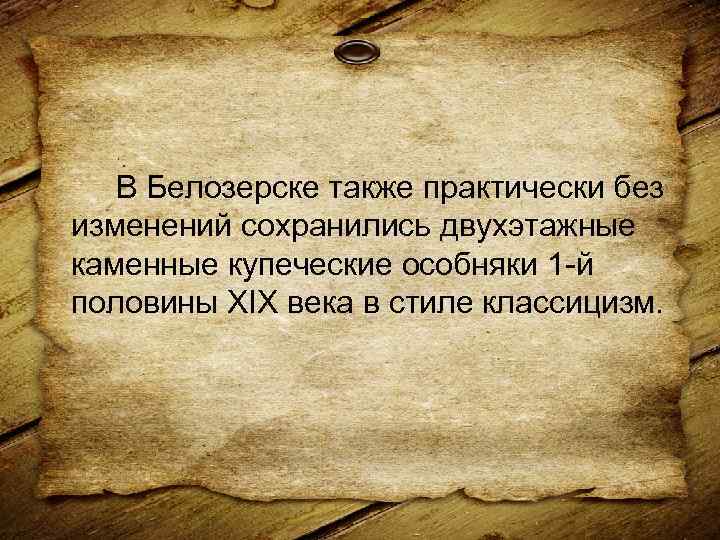 В Белозерске также практически без изменений сохранились двухэтажные каменные купеческие особняки 1 -й половины