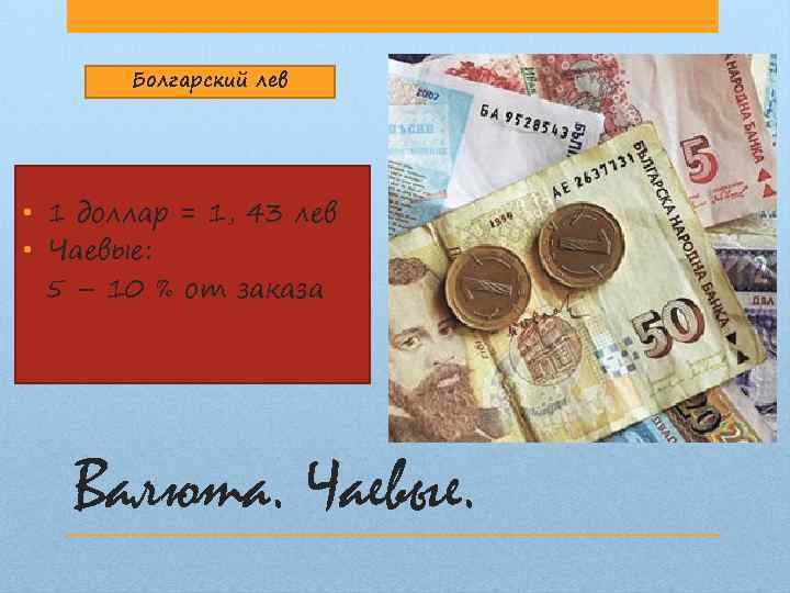 Болгарский лев • 1 доллар = 1, 43 лев • Чаевые: 5 – 10