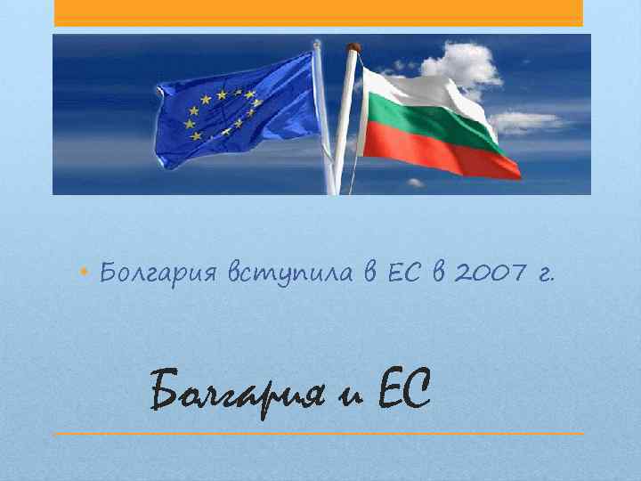  • Болгария вступила в ЕС в 2007 г. Болгария и ЕС 