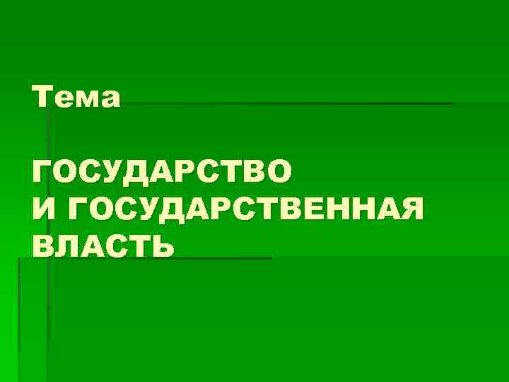 Тема ГОСУДАРСТВО И ГОСУДАРСТВЕННАЯ ВЛАСТЬ 