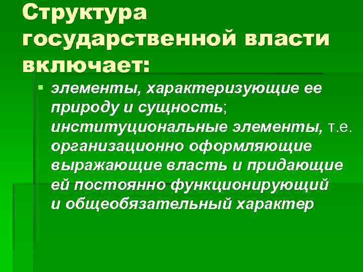 Структура государственной власти включает: § элементы, характеризующие ее природу и сущность; институциональные элементы, т.