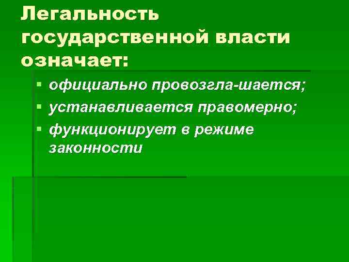 Легальность государственной власти означает: § § § официально провозгла шается; устанавливается правомерно; функционирует в