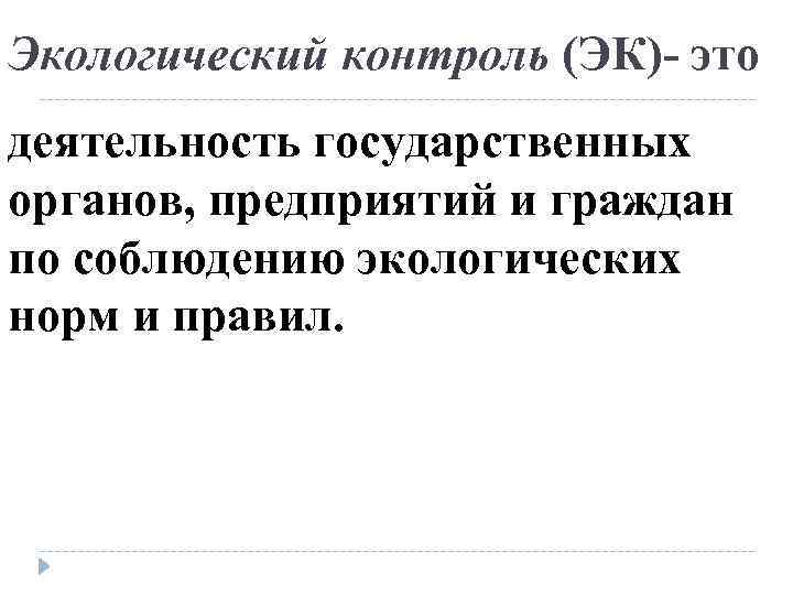 Экологический контроль (ЭК) это деятельность государственных органов, предприятий и граждан по соблюдению экологических норм