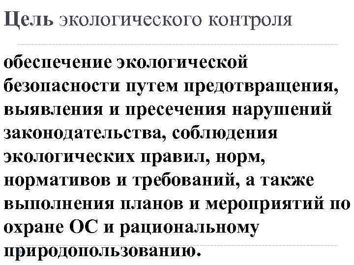 Цель экологического контроля обеспечение экологической безопасности путем предотвращения, выявления и пресечения нарушений законодательства, соблюдения