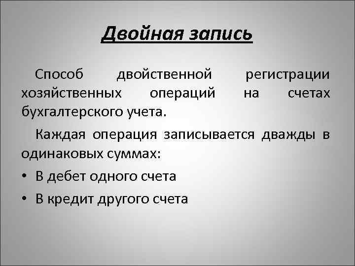 Двойная запись Способ двойственной регистрации хозяйственных операций на счетах бухгалтерского учета. Каждая операция записывается