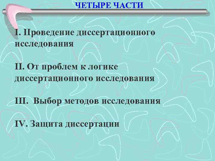 ЧЕТЫРЕ ЧАСТИ I. Проведение диссертационного исследования II. От проблем к логике диссертационного исследования III.