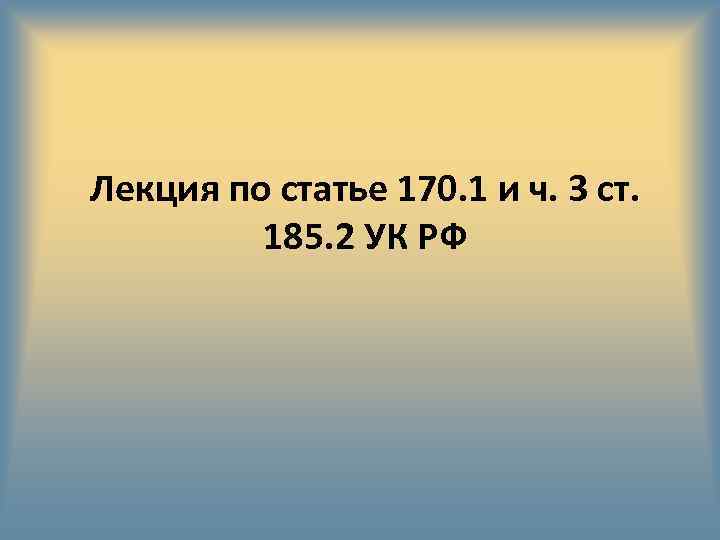 Лекция по статье 170. 1 и ч. 3 ст. 185. 2 УК РФ 