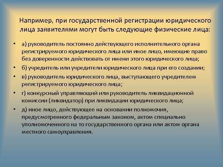 Например, при государственной регистрации юридического лица заявителями могут быть следующие физические лица: • а)