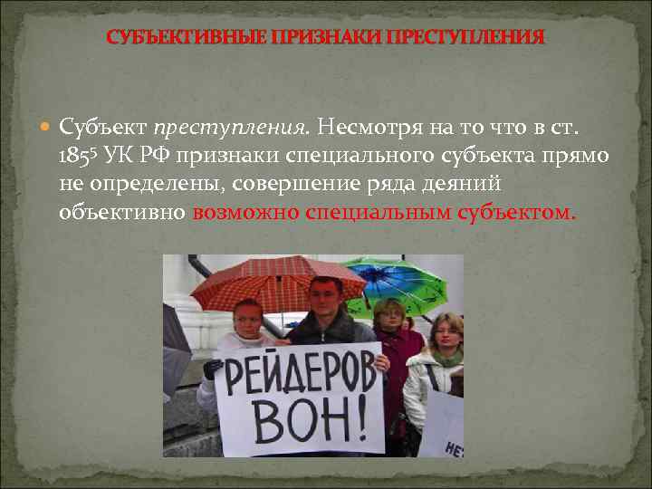 СУБЪЕКТИВНЫЕ ПРИЗНАКИ ПРЕСТУПЛЕНИЯ Субъект преступления. Несмотря на то что в ст. 1855 УК РФ