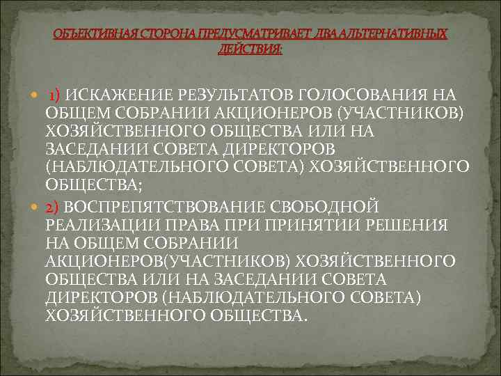 ОБЪЕКТИВНАЯ СТОРОНА ПРЕДУСМАТРИВАЕТ ДВА АЛЬТЕРНАТИВНЫХ ДЕЙСТВИЯ: 1) ИСКАЖЕНИЕ РЕЗУЛЬТАТОВ ГОЛОСОВАНИЯ НА ОБЩЕМ СОБРАНИИ АКЦИОНЕРОВ