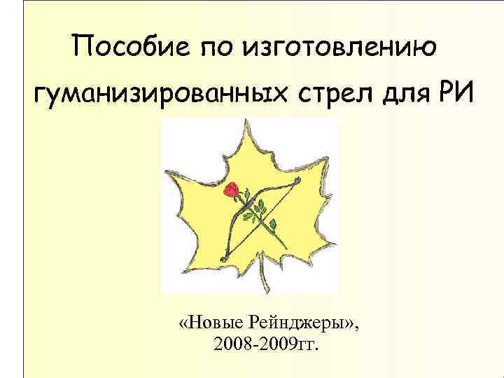 Пособие по изготовлению гуманизированных стрел для РИ «Новые Рейнджеры» , 2008 -2009 гг. 