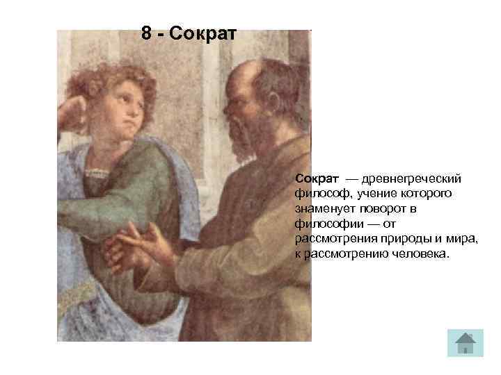 8 - Сократ — древнегреческий философ, учение которого знаменует поворот в философии — от