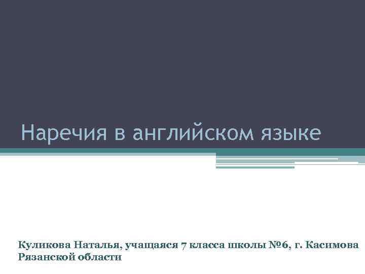 Наречия в английском языке Куликова Наталья, учащаяся 7 класса школы № 6, г. Касимова