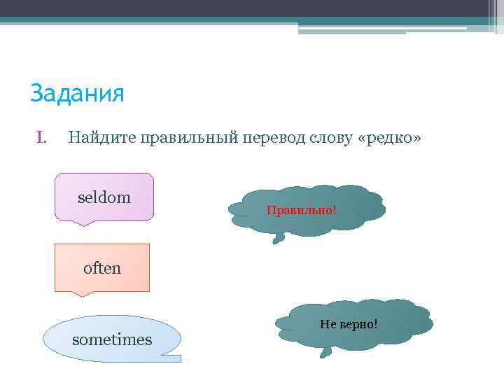 Задания I. Найдите правильный перевод слову «редко» seldom Правильно! often sometimes Не верно! 