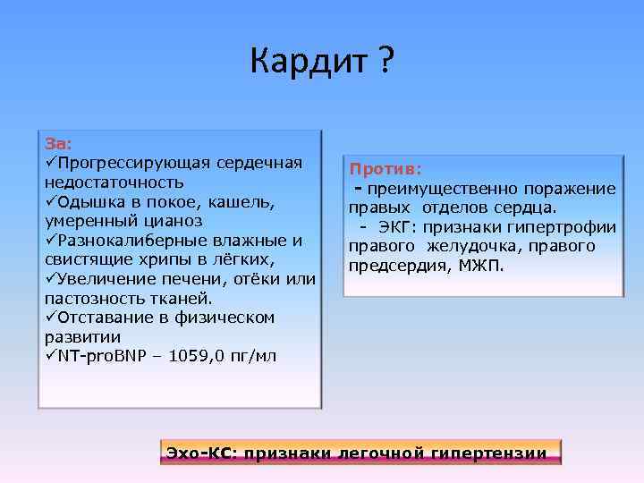 Кардит ? За: üПрогрессирующая сердечная недостаточность üОдышка в покое, кашель, умеренный цианоз üРазнокалиберные влажные