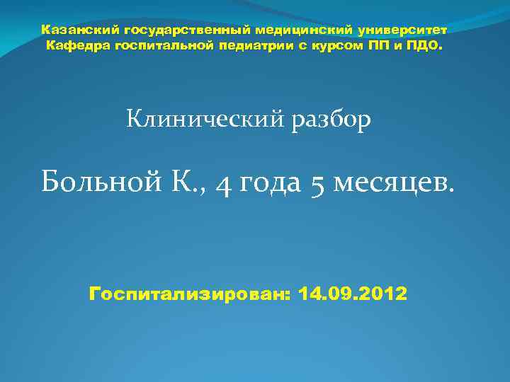 Казанский государственный медицинский университет Кафедра госпитальной педиатрии с курсом ПП и ПДО. Клинический разбор