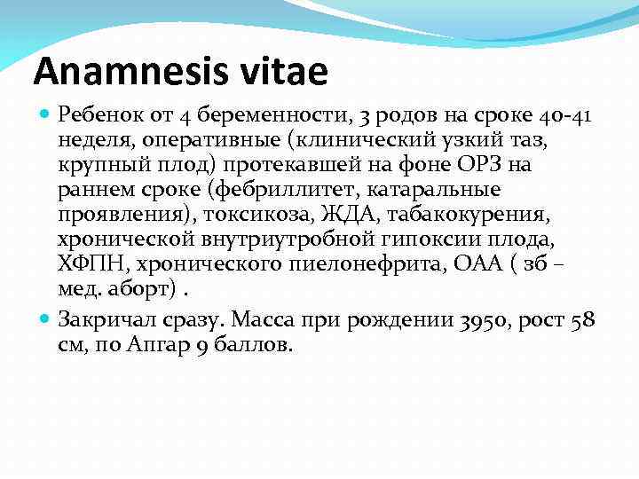 Anamnesis vitae Ребенок от 4 беременности, 3 родов на сроке 40 -41 неделя, оперативные