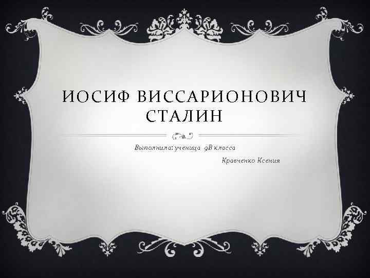 ИОСИФ ВИССАРИОНОВИЧ СТАЛИН Выполнила: ученица 9 В класса Кравченко Ксения 