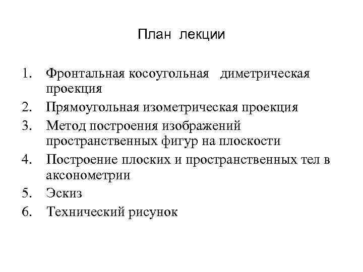 План лекции 1. Фронтальная косоугольная диметрическая проекция 2. Прямоугольная изометрическая проекция 3. Метод построения