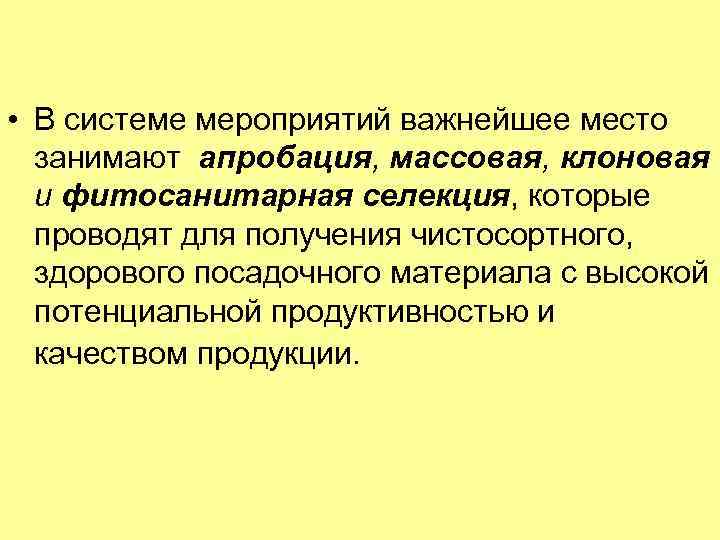  • В системе мероприятий важнейшее место занимают апробация, массовая, клоновая и фитосанитарная селекция,