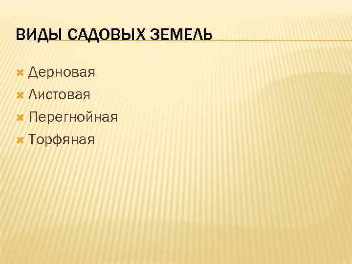 ВИДЫ САДОВЫХ ЗЕМЕЛЬ Дерновая Листовая Перегнойная Торфяная 