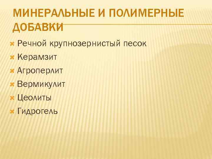 МИНЕРАЛЬНЫЕ И ПОЛИМЕРНЫЕ ДОБАВКИ Речной крупнозернистый песок Керамзит Агроперлит Вермикулит Цеолиты Гидрогель 