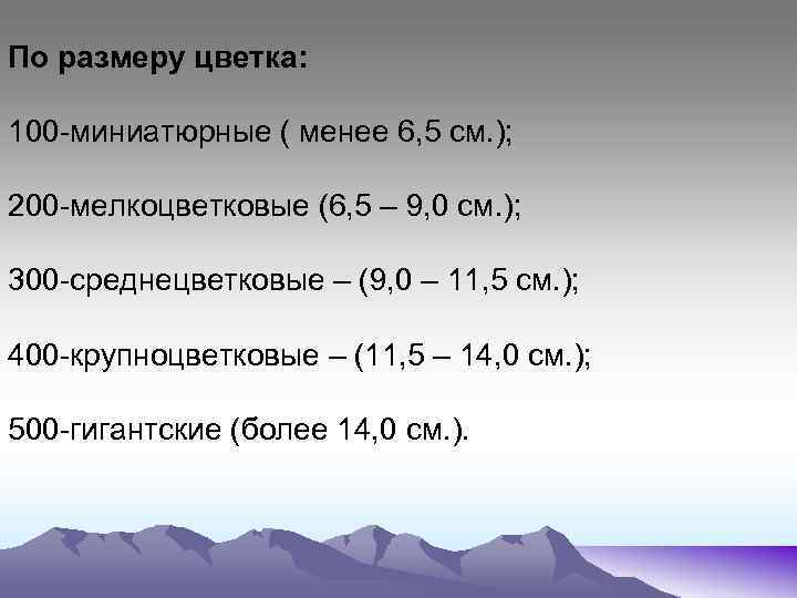 По размеру цветка: 100 -миниатюрные ( менее 6, 5 см. ); 200 -мелкоцветковые (6,