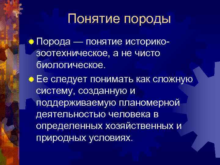 Понятие породы ® Порода — понятие историкозоотехническое, а не чисто биологическое. ® Ее следует