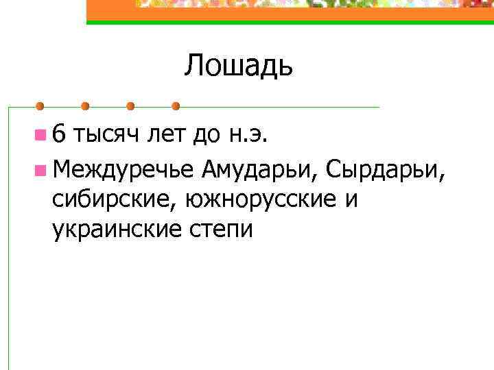 Лошадь n 6 тысяч лет до н. э. n Междуречье Амударьи, Сырдарьи, сибирские, южнорусские