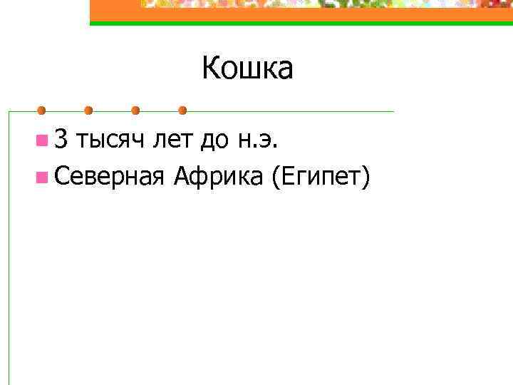 Кошка n 3 тысяч лет до н. э. n Северная Африка (Египет) 