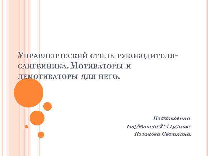 УПРАВЛЕНЧЕСКИЙ СТИЛЬ РУКОВОДИТЕЛЯСАНГВИНИКА. МОТИВАТОРЫ И ДЕМОТИВАТОРЫ ДЛЯ НЕГО. Подготовила студентка 214 группы Козакова Светлана.