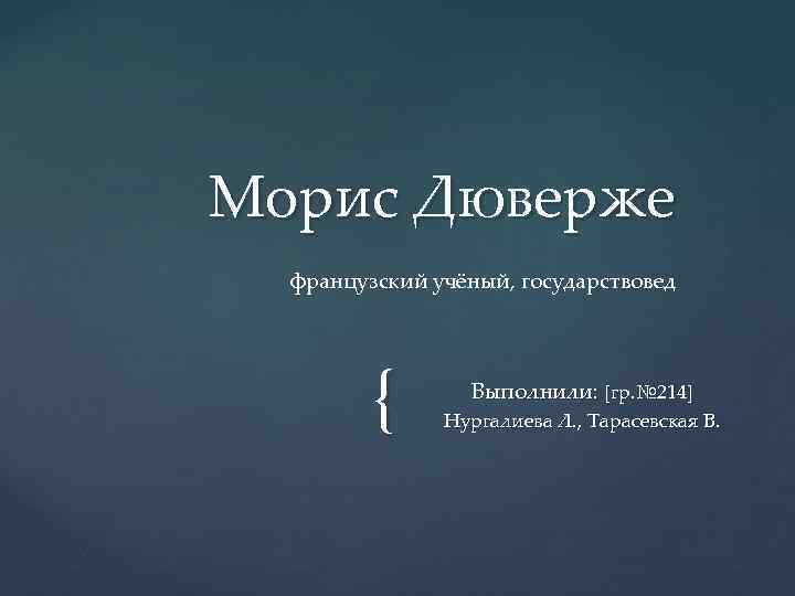 Морис Дюверже французский учёный, государствовед { Выполнили: [гр. № 214] Нургалиева Л. , Тарасевская