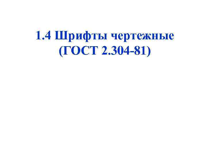 1. 4 Шрифты чертежные (ГОСТ 2. 304 -81) 