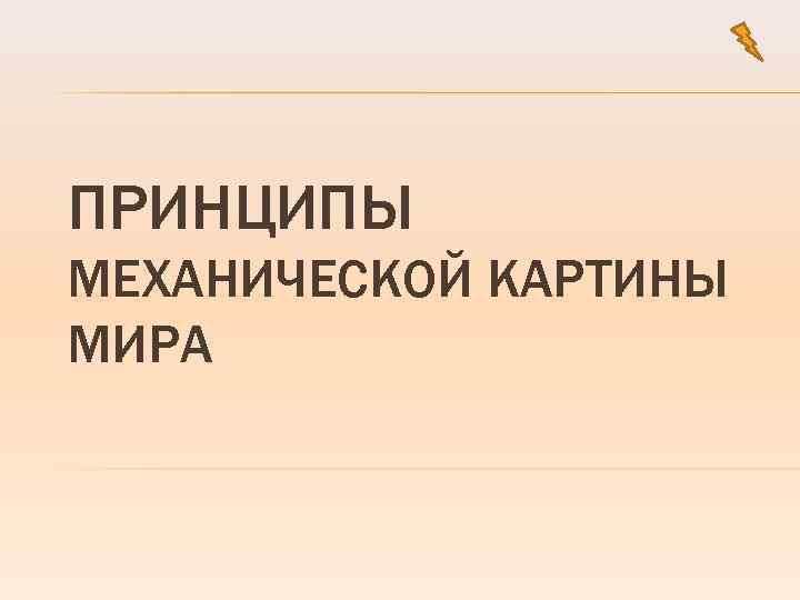 ПРИНЦИПЫ МЕХАНИЧЕСКОЙ КАРТИНЫ МИРА 