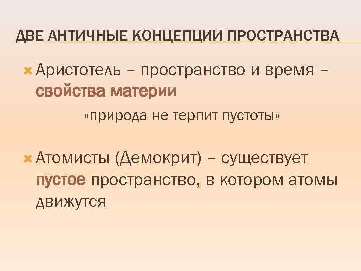 ДВЕ АНТИЧНЫЕ КОНЦЕПЦИИ ПРОСТРАНСТВА Аристотель – пространство и время – свойства материи «природа не