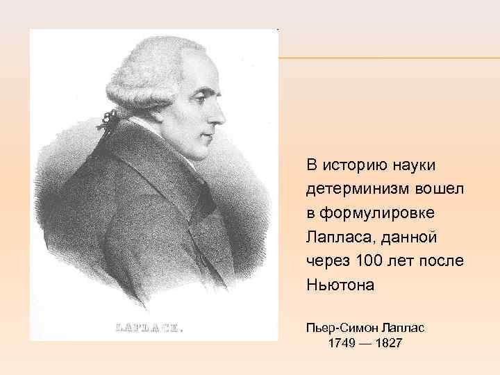 В историю науки детерминизм вошел в формулировке Лапласа, данной через 100 лет после Ньютона