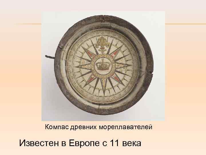 Компас древних мореплавателей Известен в Европе с 11 века 