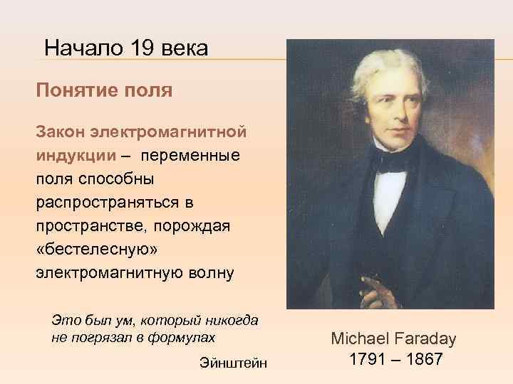 Начало 19 века Понятие поля Закон электромагнитной индукции – переменные поля способны распространяться в