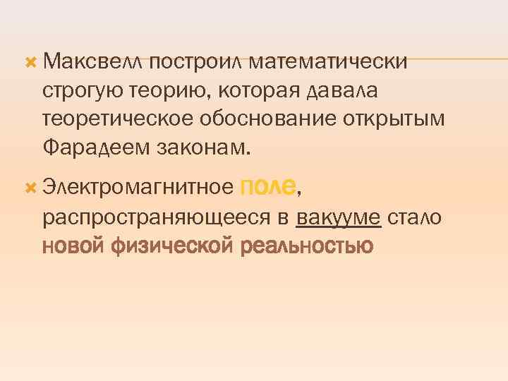  Максвелл построил математически строгую теорию, которая давала теоретическое обоснование открытым Фарадеем законам. Электромагнитное