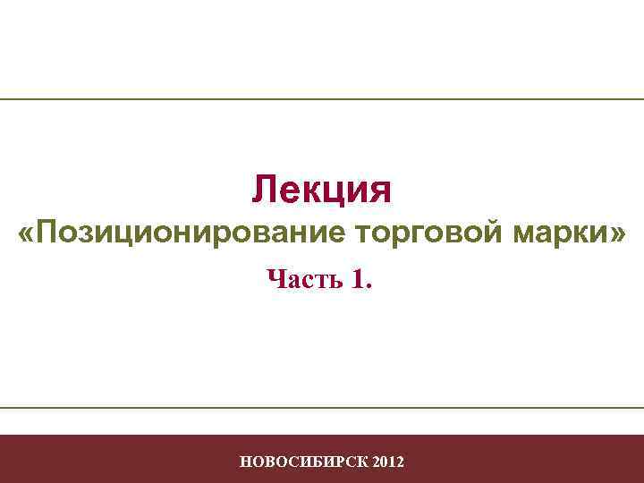 Лекция «Позиционирование торговой марки» Часть 1. Позиционирование НОВОСИБИРСК 2012 